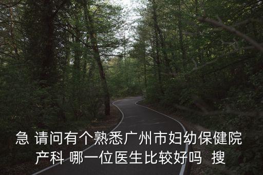 廣州市婦幼產(chǎn)科陳喬珠，急 請問有個熟悉廣州市婦幼保健院 產(chǎn)科 哪一位醫(yī)生比較好嗎  搜