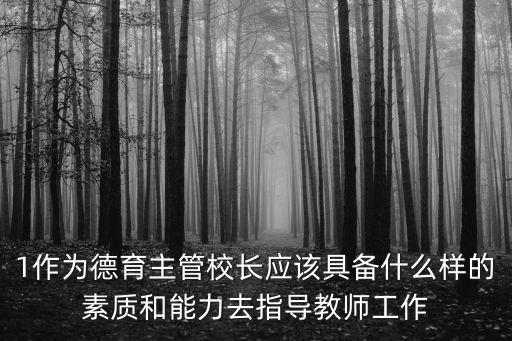 1作為德育主管校長應該具備什么樣的素質和能力去指導教師工作