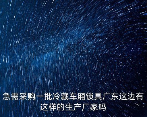 急需采購一批冷藏車廂鎖具廣東這邊有這樣的生產(chǎn)廠家嗎