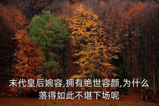 末代皇后婉容,擁有絕世容顏,為什么落得如此不堪下場呢