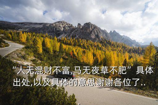 “人無混財(cái)不富,馬無夜草不肥”具體出處,以及具體的意思謝謝各位了...