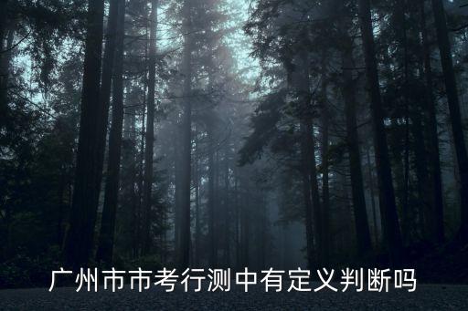 廣州市考定義判斷，廣州市市考行測中有定義判斷嗎