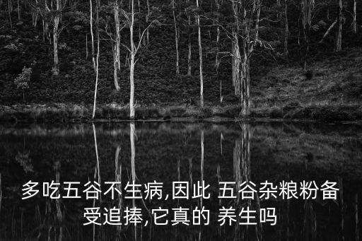 多吃五谷不生病,因此 五谷雜糧粉備受追捧,它真的 養生嗎