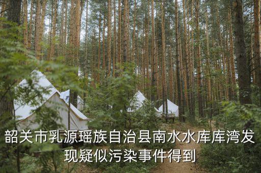 韶關市乳源瑤族自治縣南水水庫庫灣發現疑似污染事件得到