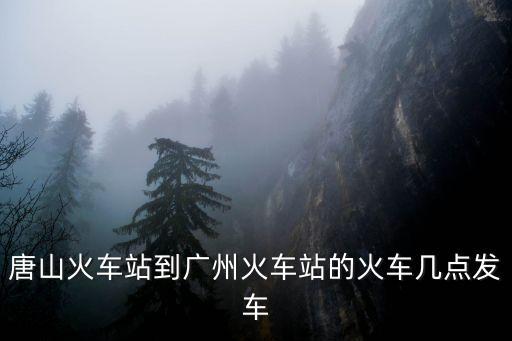 唐山火車站到廣州火車站的火車幾點發車