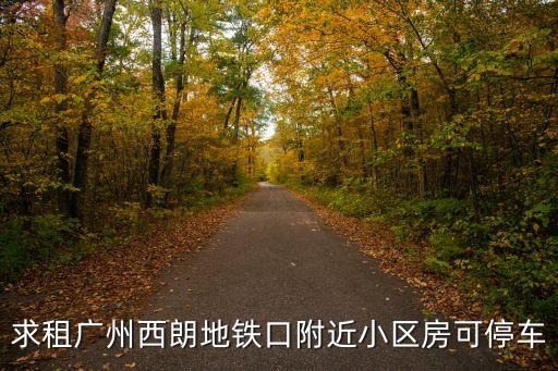 求租廣州西朗地鐵口附近小區房可停車