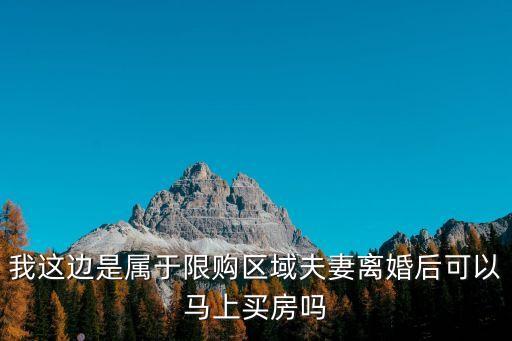 我這邊是屬于限購區(qū)域夫妻離婚后可以馬上買房嗎