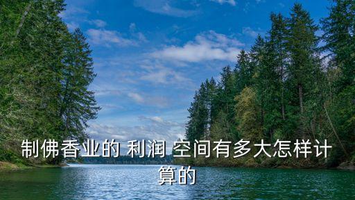 制佛香業的 利潤 空間有多大怎樣計算的