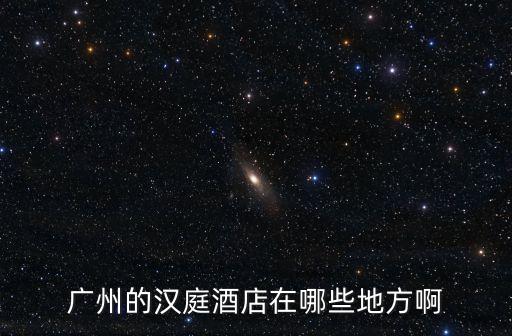 廣州的漢庭酒店在哪些地方啊