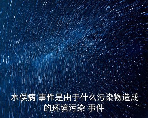  水俁病 事件是由于什么污染物造成的環境污染 事件