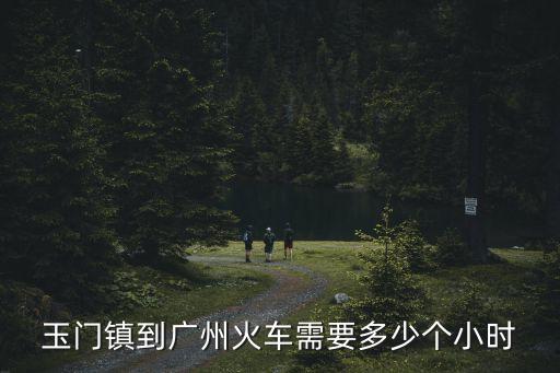 玉門鎮到廣州火車需要多少個小時