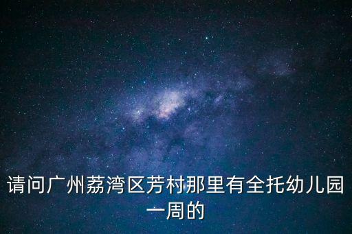 請問廣州荔灣區芳村那里有全托幼兒園一周的
