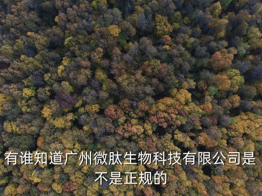 有誰知道廣州微肽生物科技有限公司是不是正規的