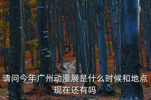 請(qǐng)問今年廣州動(dòng)漫展是什么時(shí)候和地點(diǎn)現(xiàn)在還有嗎