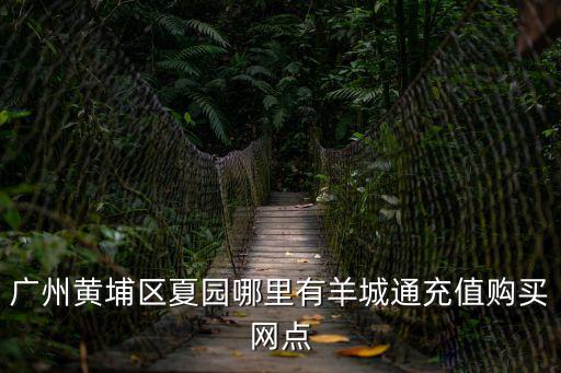 廣州黃埔區(qū)夏園哪里有羊城通充值購買網(wǎng)點(diǎn)