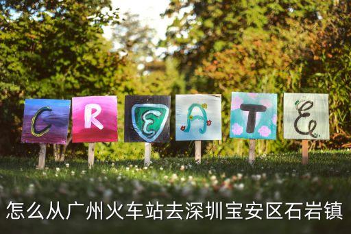 怎么從廣州火車站去深圳寶安區石巖鎮