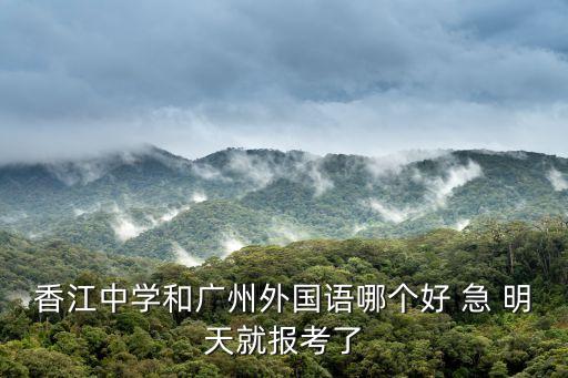 廣州市香江外國(guó)語(yǔ)學(xué)校，香江中學(xué)和廣州外國(guó)語(yǔ)哪個(gè)好 急 明天就報(bào)考了