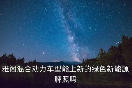 雅閣混合動力車型能上新的綠色新能源牌照嗎