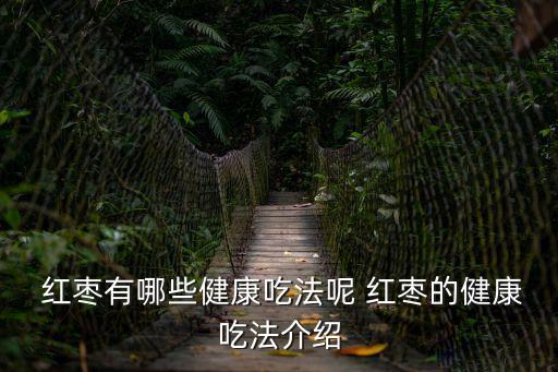  紅棗有哪些健康吃法呢 紅棗的健康吃法介紹