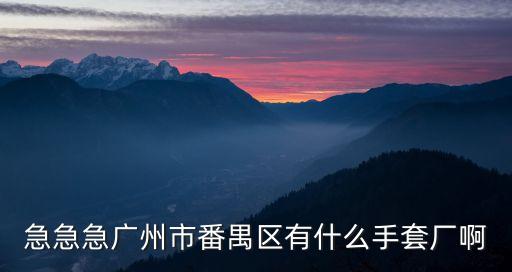 急急急廣州市番禺區(qū)有什么手套廠啊