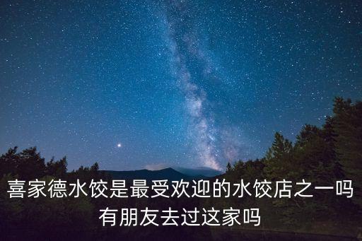 喜家德水餃?zhǔn)亲钍軞g迎的水餃店之一嗎有朋友去過這家嗎