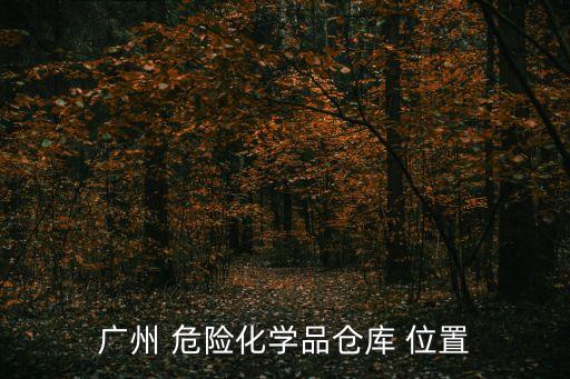 廣州 危險化學品倉庫 位置
