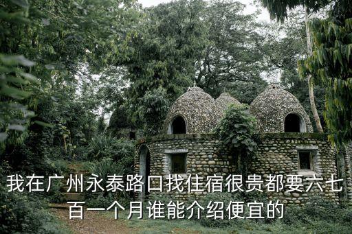 我在廣州永泰路口找住宿很貴都要六七百一個月誰能介紹便宜的