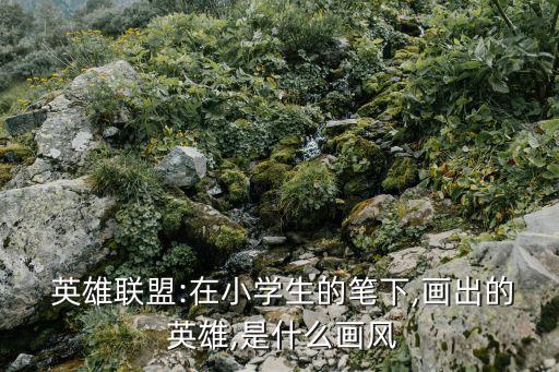  英雄聯(lián)盟:在小學(xué)生的筆下,畫出的 英雄,是什么畫風(fēng)