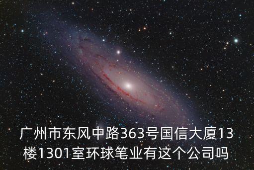 廣州市東風(fēng)中路363號國信大廈13樓1301室環(huán)球筆業(yè)有這個公司嗎