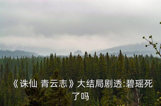 《誅仙 青云志》大結局劇透:碧瑤死了嗎