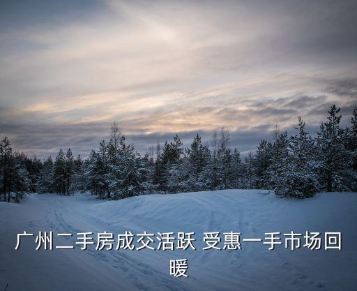 廣州一手房各區(qū)成交量，廣州哪里二手房的成交量高