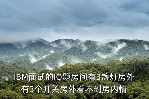 IBM面試的IQ題房間有3盞燈房外有3個開關房外看不到房內情