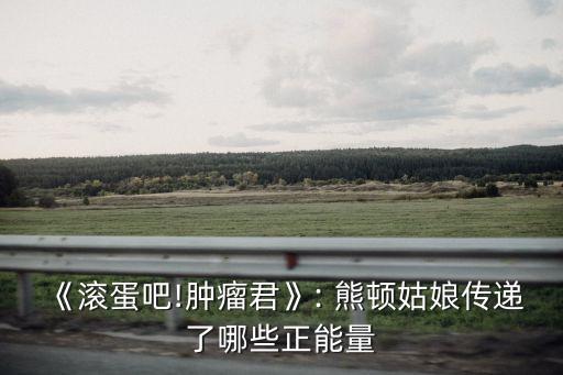 《滾蛋吧!腫瘤君》: 熊頓姑娘傳遞了哪些正能量