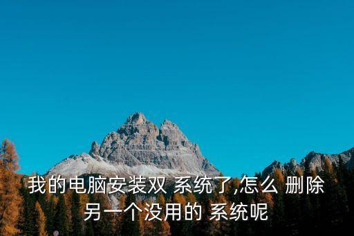 我的電腦安裝雙 系統了,怎么 刪除另一個沒用的 系統呢