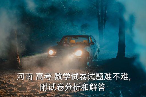  河南 高考 數學試卷試題難不難,附試卷分析和解答