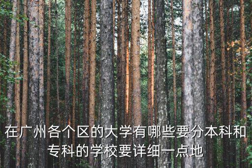 在廣州各個區的大學有哪些要分本科和?？频膶W校要詳細一點地