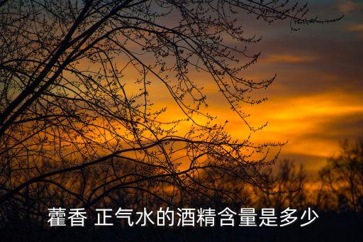  藿香 正氣水的酒精含量是多少