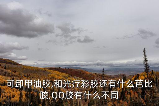 可卸甲油膠,和光療彩膠還有什么芭比膠,QQ膠有什么不同