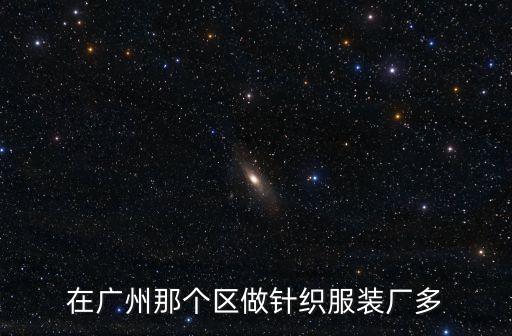 在廣州那個區(qū)做針織服裝廠多