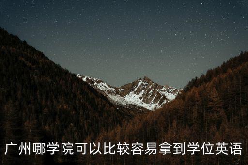 廣州哪學(xué)院可以比較容易拿到學(xué)位英語(yǔ)