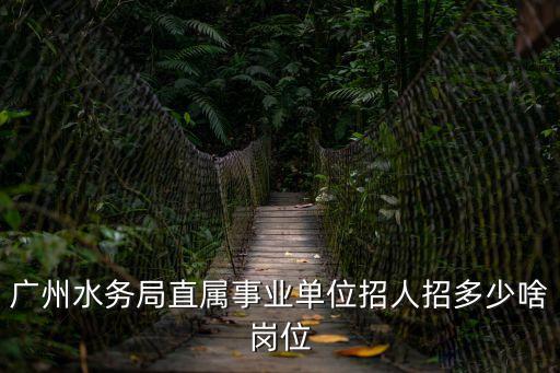 廣州水務集團 招聘，廣州市自來水廠電廠中石化這些事業單位是如何招聘員工的請