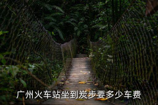 廣州火車站坐到炭步要多少車費