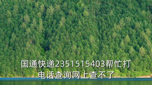 國通快遞2351515403幫忙打電話查詢網上查不了