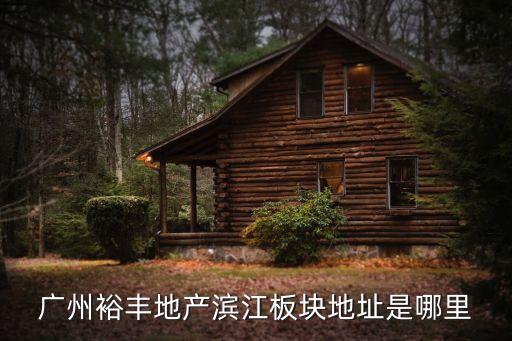 廣州裕豐地產(chǎn)濱江板塊地址是哪里