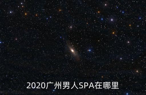 2020廣州男人SPA在哪里