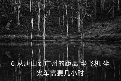 6 從唐山到廣州的距離 坐飛機(jī) 坐火車需要幾小時(shí)