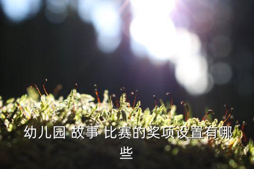 幼兒講故事比賽,幼兒garden-2比賽須知道的事兒