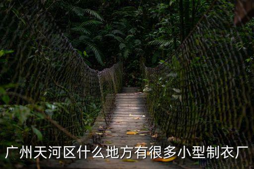 廣州天河區有制衣廠嗎，廣州天河區附近哪里有制衣廠 就是自己拿個衣服的樣板 找工廠做出