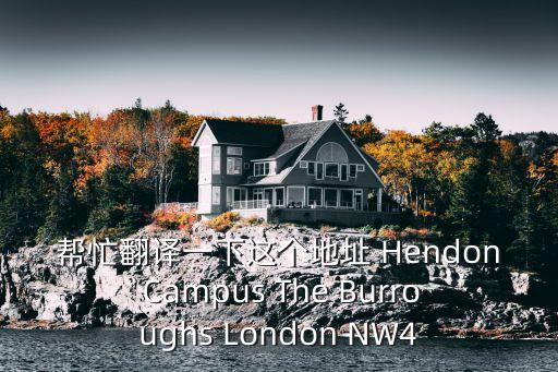 幫忙翻譯一下這個地址 Hendon Campus The Burroughs London NW4