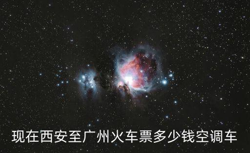 現在西安至廣州火車票多少錢空調車